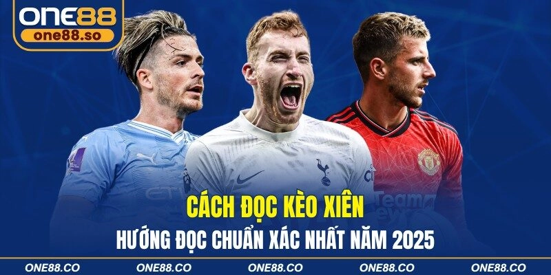 Cách đọc kèo xiên - Hướng đọc chuẩn xác nhất năm 2025