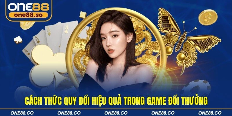 Cách thức quy đổi hiệu quả trong game đổi thưởng