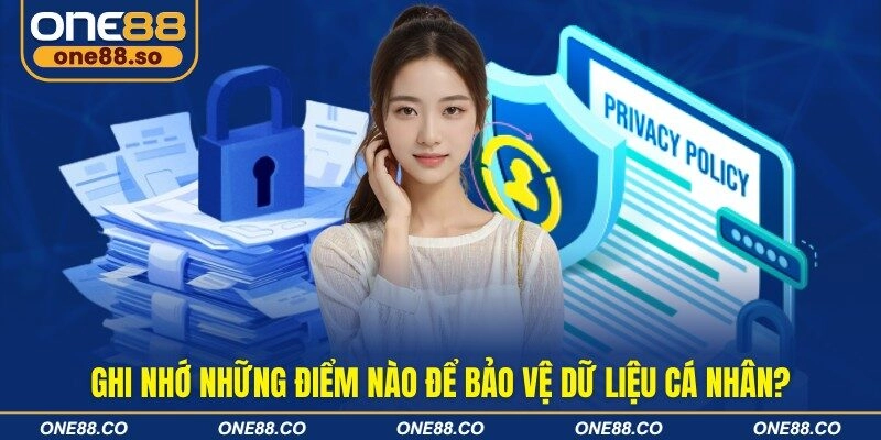 Ghi nhớ những điểm nào để bảo vệ dữ liệu cá nhân?