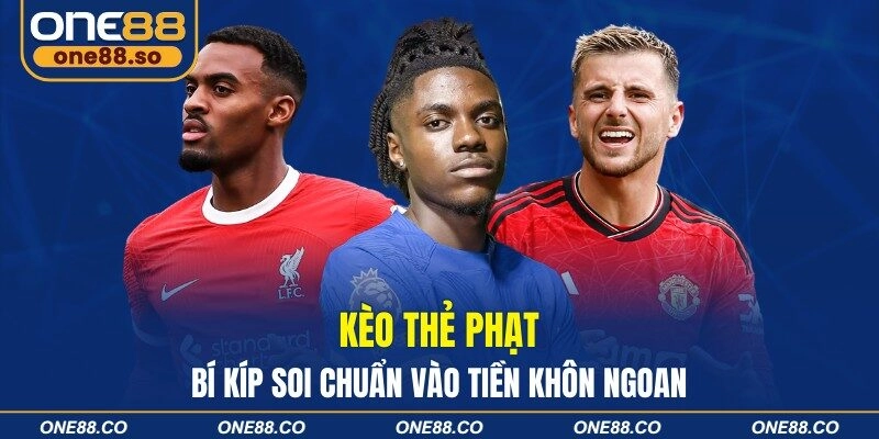 Kèo Thẻ Phạt - Bí Kíp Soi Chuẩn Vào Tiền Khôn Ngoan