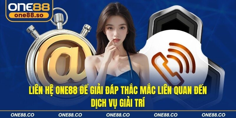 Liên hệ ONE88 để giải đáp thắc mắc liên quan đến dịch vụ giải trí
