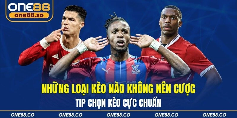 Những Loại Kèo Nào Không Nên Cược - Tip Chọn Kèo Cực Chuẩn