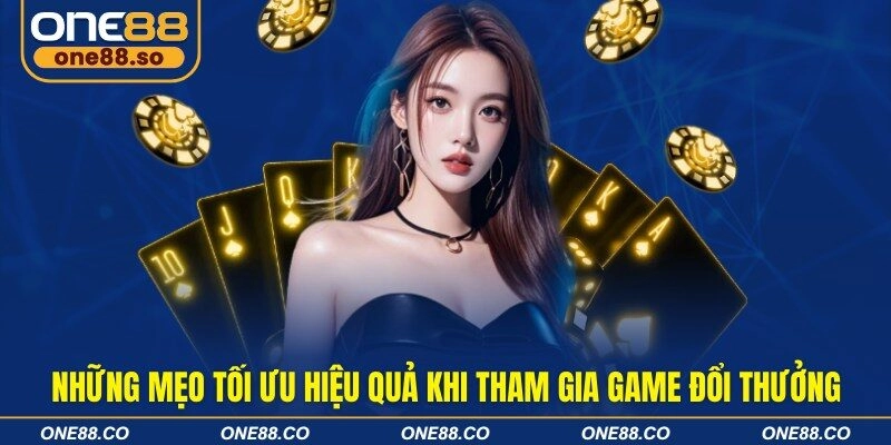 Những mẹo tối ưu hiệu quả khi tham gia game đổi thưởng
