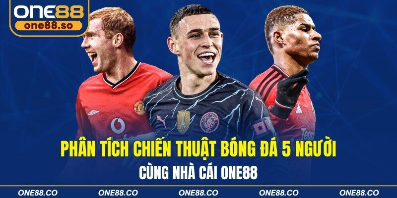 Phân tích chiến thuật bóng đá 5 người cùng nhà cái ONE88